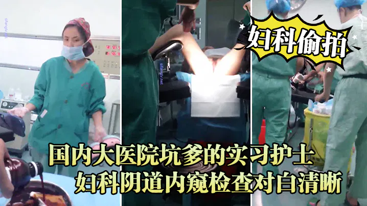 妇科偷拍流出国内大医院坑爹的实习护士偷拍流出_妇科阴道内窥检查对白清晰 在线播放