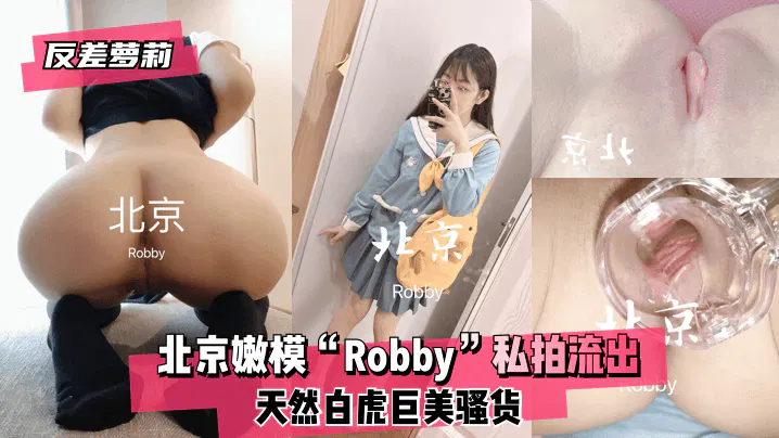 反差萝莉北京嫩模Robby天然白虎巨美骚货私拍流出 在线播放