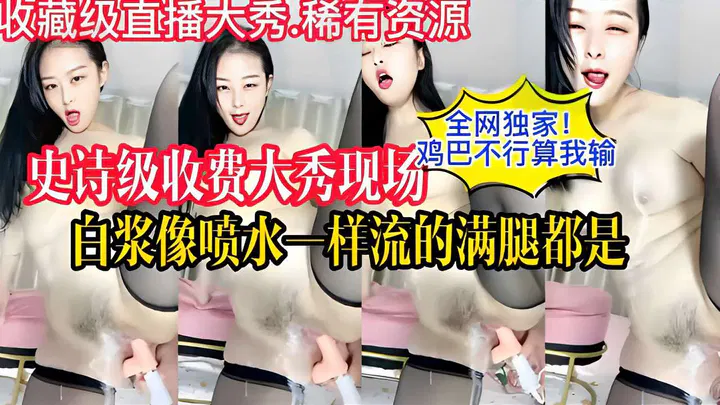 JELY-833 全网独家史诗级收费大秀现场鸡巴不行算我输白浆像喷水一样流的满腿都是