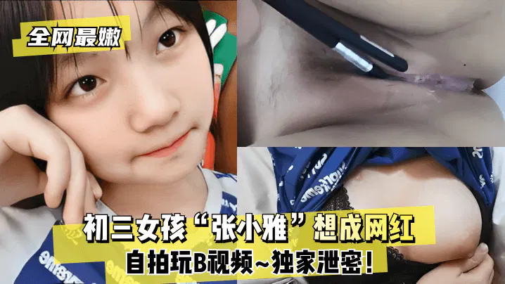 SYLO-606 初三女孩“张小雅”想成网红~自拍玩B视频~独家泄密