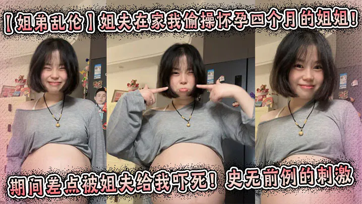 【姐弟乱伦】姐夫在家我偷操怀孕四个月的姐姐！期间差点被姐夫给我吓死！史无前例的刺激